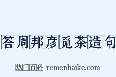 答周邦彦觅茶造句是什么意思的图片